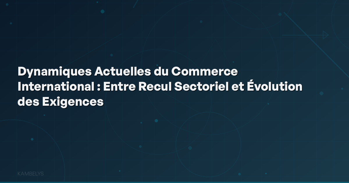 Current Dynamics of International Trade: Between Sectoral Decline and Evolving Requirements
