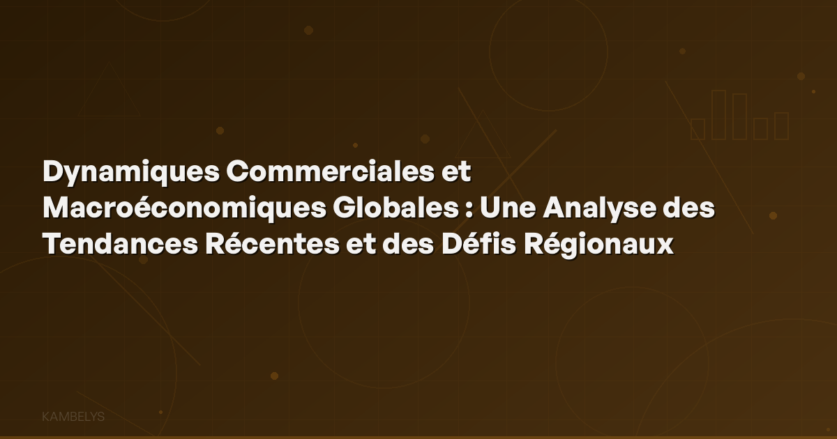 Global Commercial and Macroeconomic Dynamics: An Analysis of Recent Trends and Regional Challenges