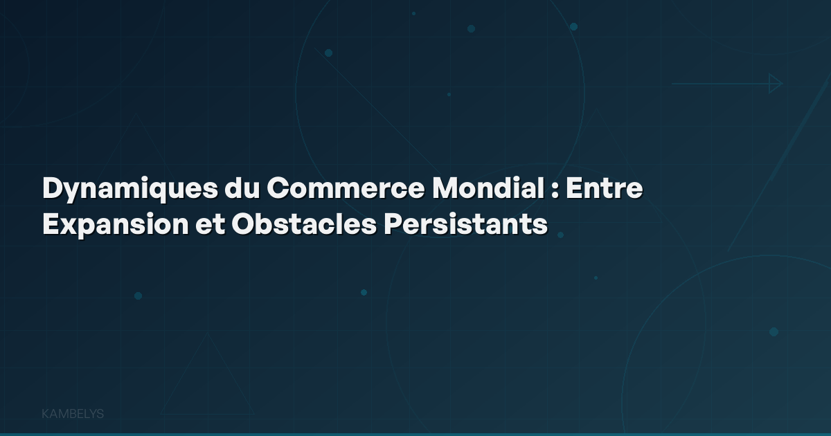 Global Trade Dynamics: Between Expansion and Persistent Obstacles