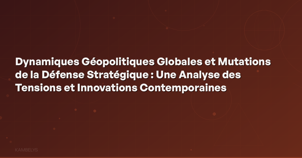 Global Geopolitical Dynamics and Strategic Defense Transformations: An Analysis of Contemporary Tensions and Innovations