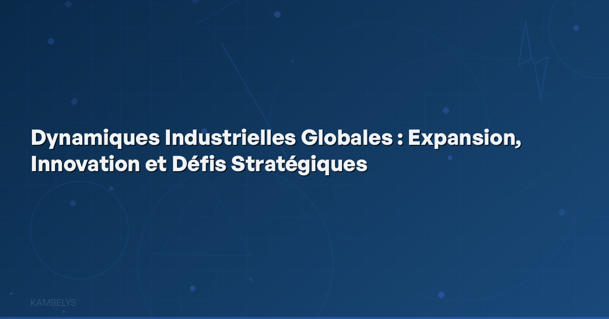 Global Industrial Dynamics: Expansion, Innovation, and Strategic Challenges