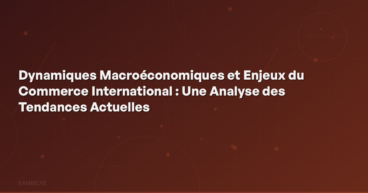 Macroeconomic Dynamics and International Trade Challenges: An Analysis of Current Trends