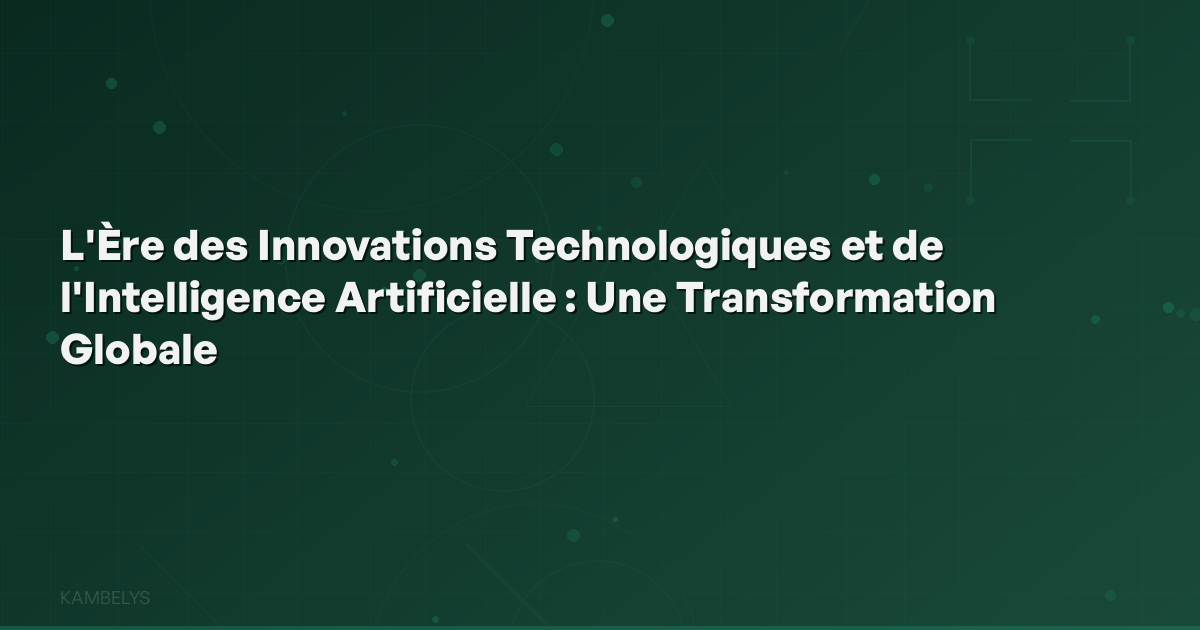L'Ère des Innovations Technologiques et de l'Intelligence Artificielle : Une Transformation Globale