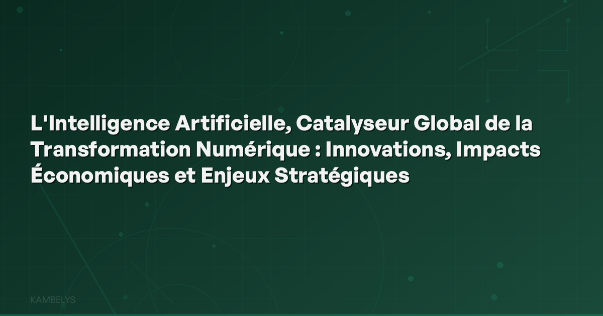 Artificial Intelligence, Global Catalyst for Digital Transformation: Innovations, Economic Impacts, and Strategic Stakes