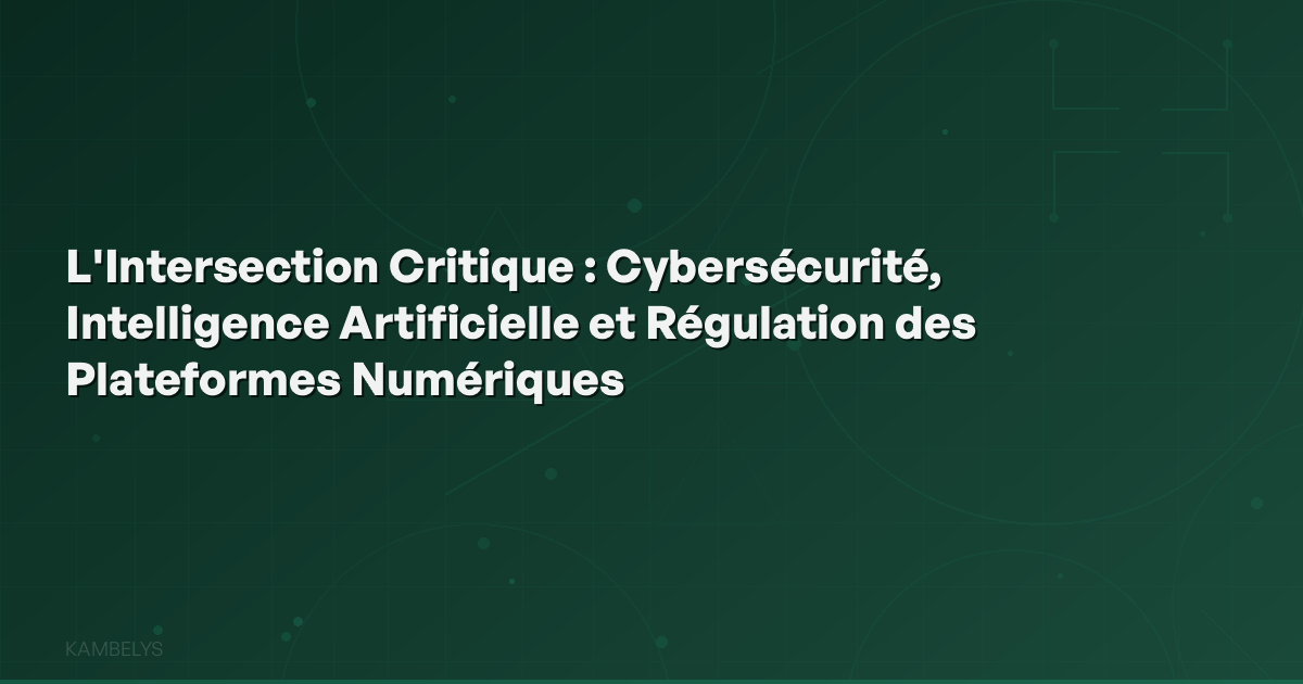 The Critical Intersection: Cybersecurity, Artificial Intelligence, and Digital Platform Regulation