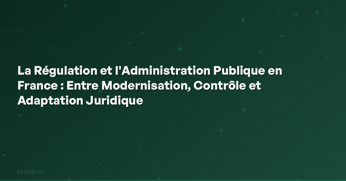 Regulation and Public Administration in France: Between Modernization, Control, and Legal Adaptation