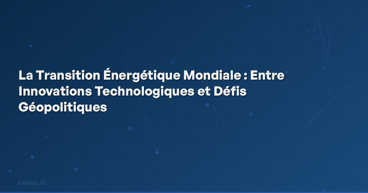 The Global Energy Transition: Between Technological Innovations and Geopolitical Challenges