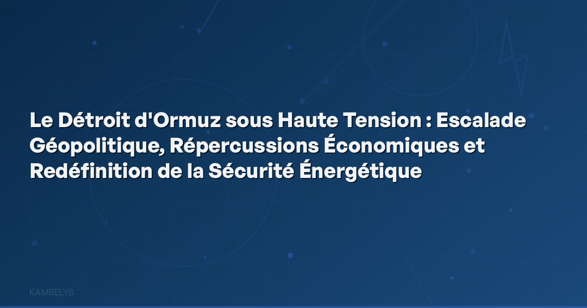 The Strait of Hormuz Under High Tension: Geopolitical Escalation, Economic Repercussions, and Redefinition of Energy Security