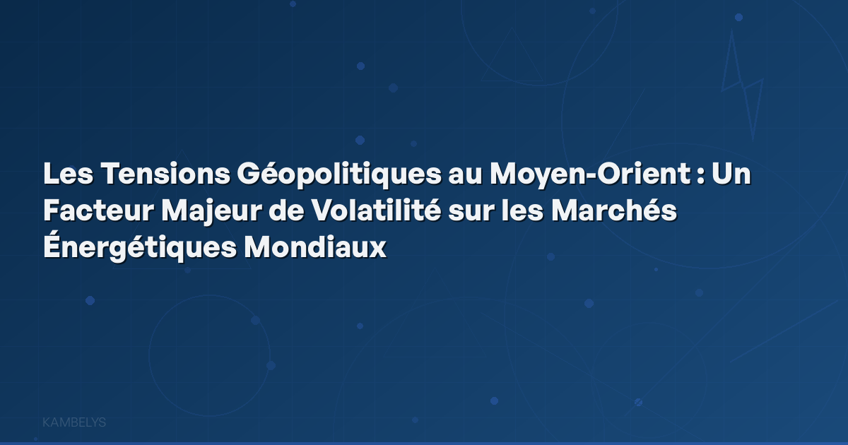 Geopolitical Tensions in the Middle East: A Major Factor of Volatility in Global Energy Markets