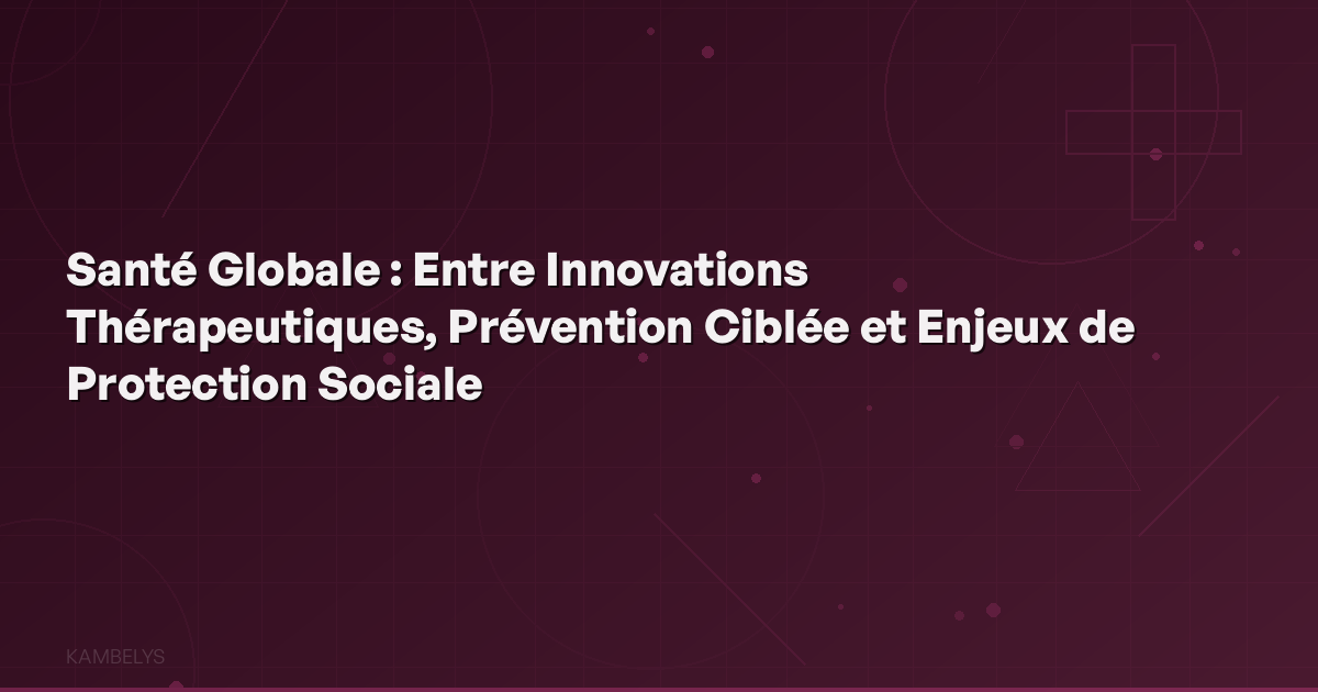 **Global Health: Between Therapeutic Innovations, Targeted Prevention, and Social Protection Challenges**