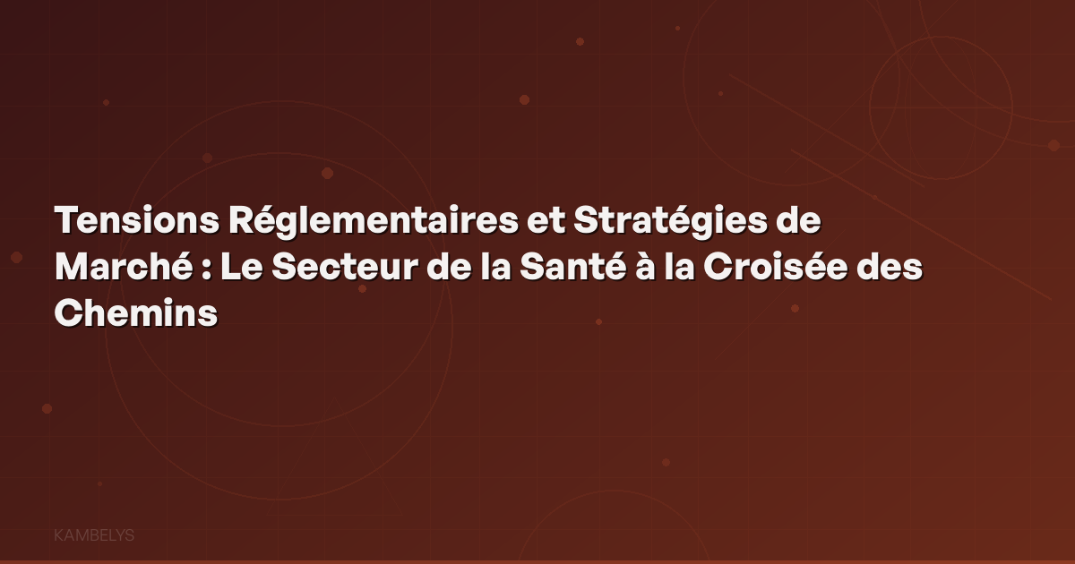 Regulatory Tensions and Market Strategies: The Healthcare Sector at a Crossroads