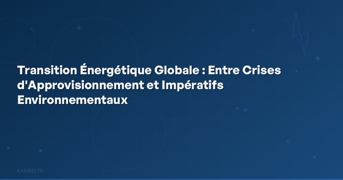 Global Energy Transition: Between Supply Crises and Environmental Imperatives