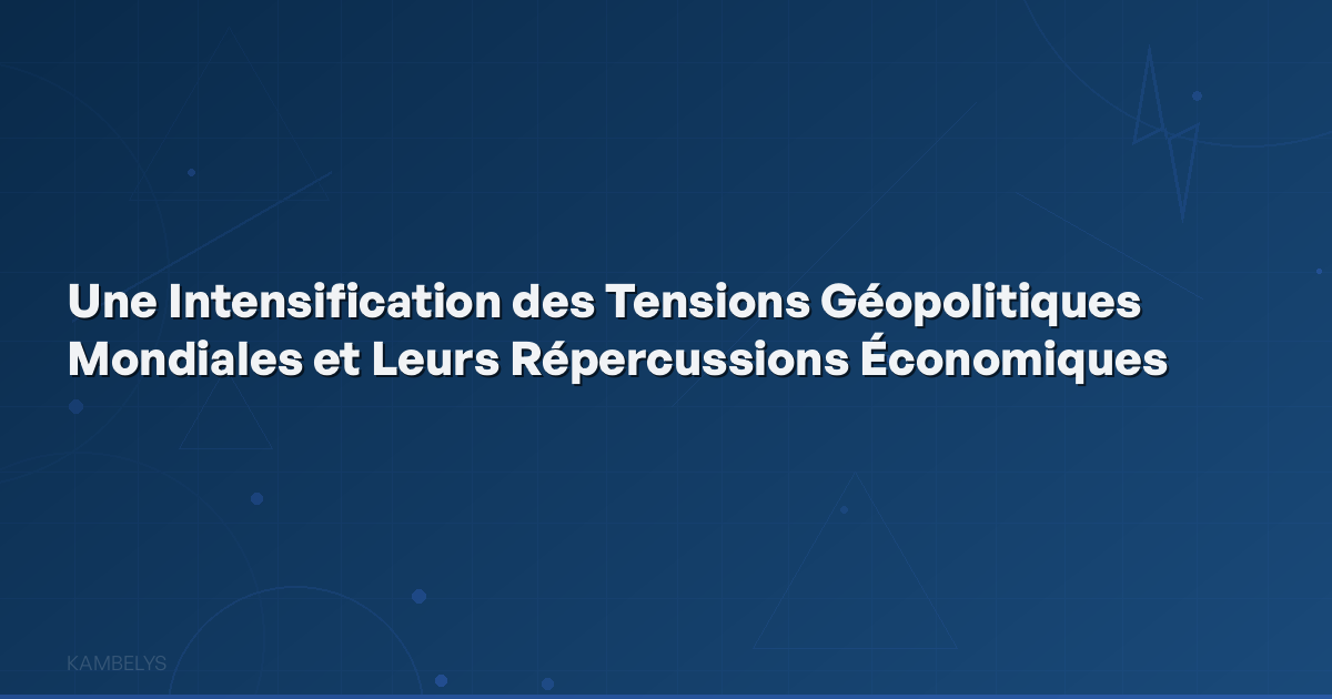An Intensification of Global Geopolitical Tensions and Their Economic Repercussions